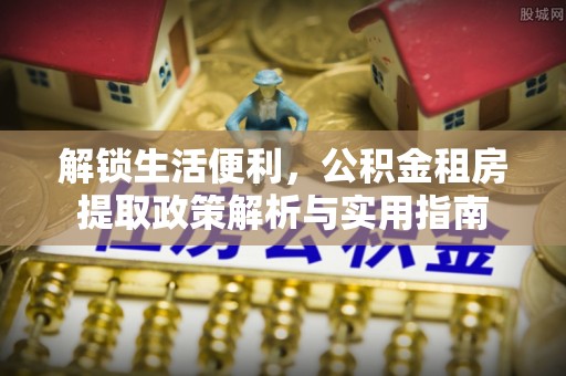 松山解锁生活便利，公积金租房提取政策解析与实用指南