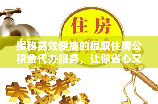 松山揭秘高效便捷的提取住房公积金代办服务，让你省心又省力