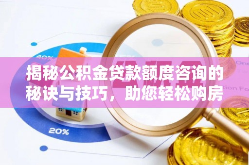 松山揭秘公积金贷款额度咨询的秘诀与技巧，助您轻松购房！