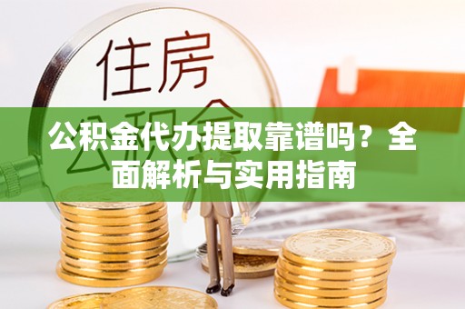 松山公积金代办提取靠谱吗？全面解析与实用指南