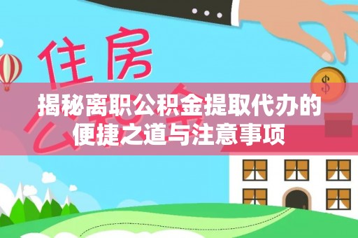 松山揭秘离职公积金提取代办的便捷之道与注意事项