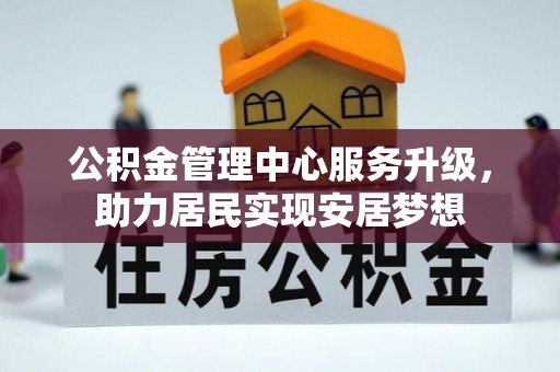 松山公积金管理中心服务升级，助力居民实现安居梦想