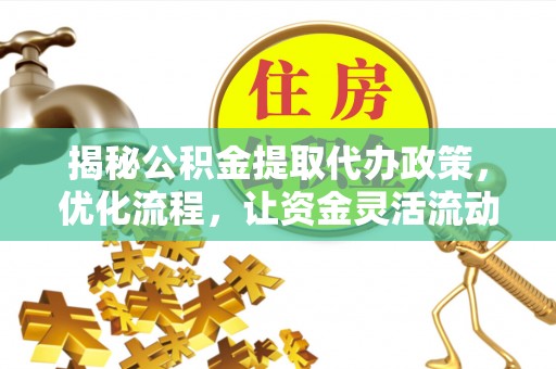 松山揭秘公积金提取代办政策，优化流程，让资金灵活流动