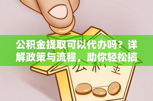 松山公积金提取可以代办吗？详解政策与流程，助你轻松搞定！
