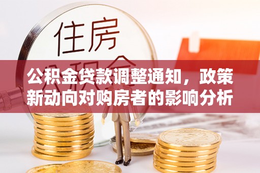 松山公积金贷款调整通知，政策新动向对购房者的影响分析