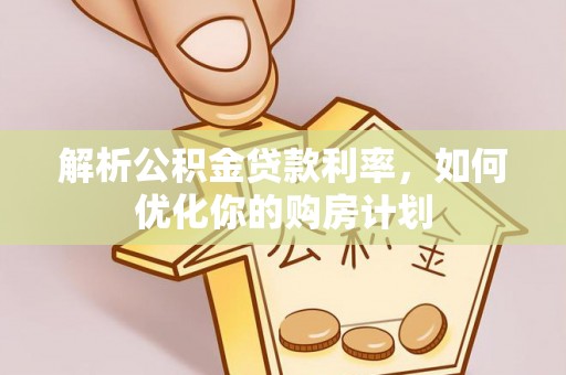 松山解析公积金贷款利率，如何优化你的购房计划