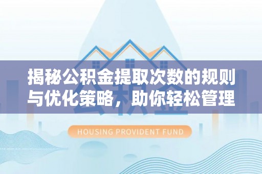 松山揭秘公积金提取次数的规则与优化策略，助你轻松管理财务