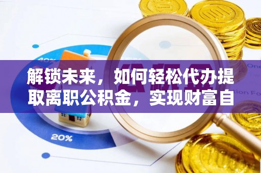 松山解锁未来，如何轻松代办提取离职公积金，实现财富自由的第一步
