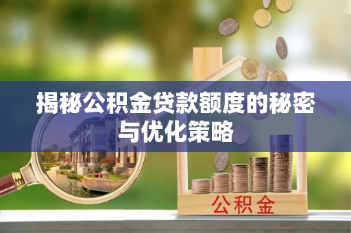 松山揭秘公积金贷款额度的秘密与优化策略