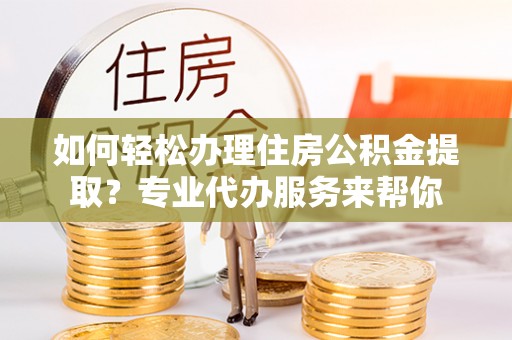 松山如何轻松办理住房公积金提取？专业代办服务来帮你