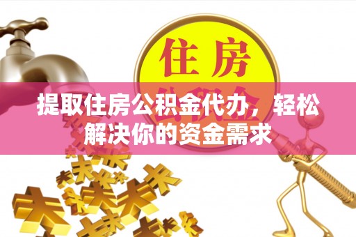 松山提取住房公积金代办，轻松解决你的资金需求