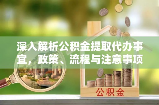 松山深入解析公积金提取代办事宜，政策、流程与注意事项全攻略