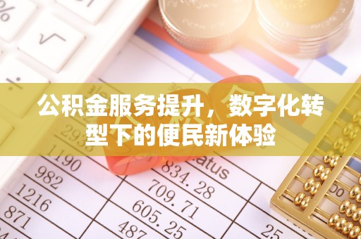 松山公积金服务提升，数字化转型下的便民新体验