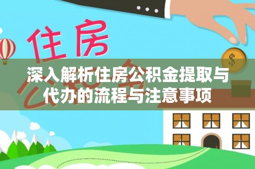 松山深入解析住房公积金提取与代办的流程与注意事项