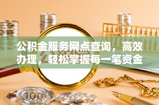 松山公积金服务网点查询，高效办理，轻松掌握每一笔资金动态