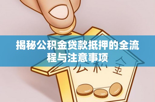 松山揭秘公积金贷款抵押的全流程与注意事项