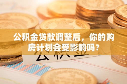 松山公积金贷款调整后，你的购房计划会受影响吗？